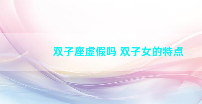 双子座虚假吗 双子女的特点